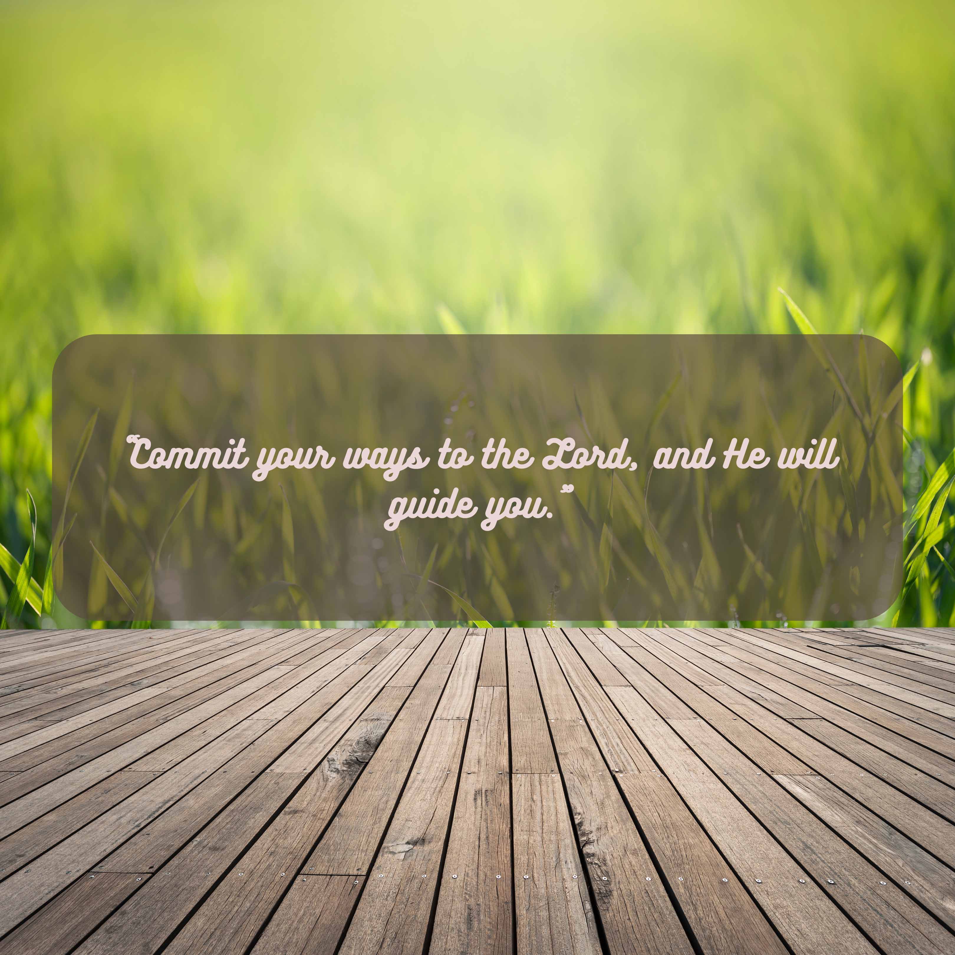 Commit your ways to the Lord, and He will guide you